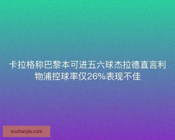 卡拉格称巴黎本可进五六球杰拉德直言利物浦控球率仅26%表现不佳