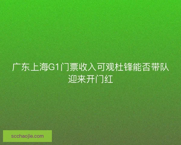 广东上海G1门票收入可观杜锋能否带队迎来开门红
